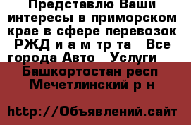 Представлю Ваши интересы в приморском крае в сфере перевозок РЖД и а/м тр-та - Все города Авто » Услуги   . Башкортостан респ.,Мечетлинский р-н